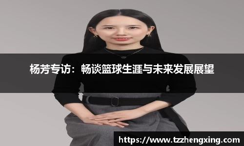 杨芳专访：畅谈篮球生涯与未来发展展望