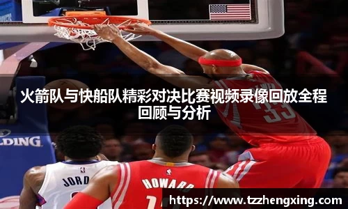 火箭队与快船队精彩对决比赛视频录像回放全程回顾与分析